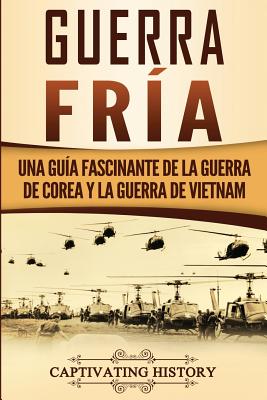 Guerra fría: Una guía fascinante de la guerra de Corea y la guerra de Vietnam - Captivating History