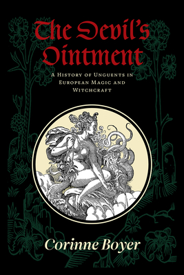 The Devil's Ointment: A History of Unguents in European Magic and Witchcraft - Corinne Boyer