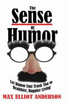 Coperta cărții 'The Sense Of Humor: Let Humor Fast Track You to Healthier, Happier Living - Max Elliot Anderson'
