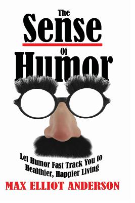 The Sense Of Humor: Let Humor Fast Track You to Healthier, Happier Living - Max Elliot Anderson