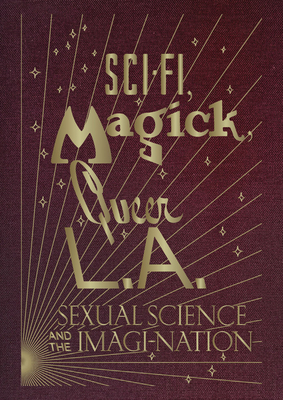 Sci-Fi, Magick, Queer L.A.: Sexual Science and the Imagi-Nation - Kelly Filreis