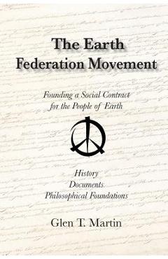 Coperta cărții 'The Earth Federation Movement. Founding a Global Social Contract. History, Documents, Vision - Glen T. Martin'