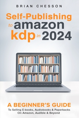 Coperta cărții 'Self-Publishing to Amazon KDP in 2024 - A Beginner's Guide to Selling E-Books, Audiobooks & Paperbacks on Amazon,'