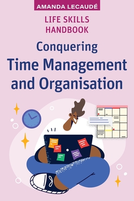 Life Skills Handbook: Conquering Time Management and Organisation - Amanda Lecaudé
