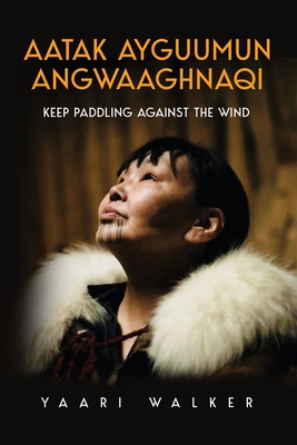 Aatak Ayguumun Angwaaghnaqi: Keep Paddling Against the Wind - Yaari Walker