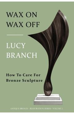 Coperta cărții 'Wax On Wax Off: How To Care For Bronze Sculpture - Lucy Branch'