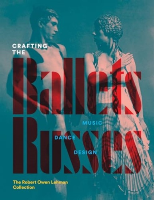 Crafting the Ballets Russes: Music, Dance, Design: The Robert Owen Lehman Collection - Robinson Mcclellan