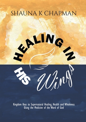 Healing in His Wings - Shauna K. Chapman