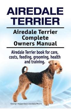 Coperta cărții 'Airedale Terrier. Airedale Terrier Complete Owners Manual. Airedale Terrier book for care, costs, feeding, grooming,'