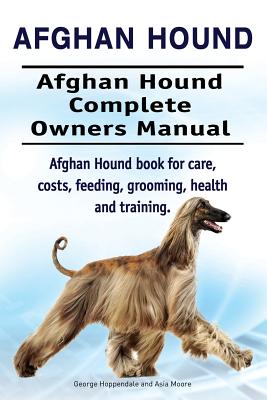 Afghan Hound. Afghan Hound Complete Owners Manual. Afghan Hound book for care, costs, feeding, grooming, health and training. - Asia Moore