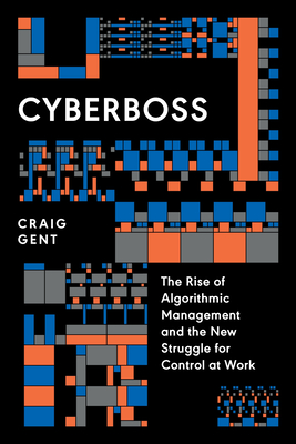 Cyberboss: The Rise of Algorithmic Management and the New Struggle for Control at Work - Craig Gent