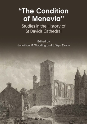 The Condition of Menevia: Studies in the History of St Davids Cathedral - Jonathan M. Wooding