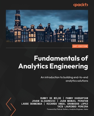 Fundamentals of Analytics Engineering: An introduction to building end-to-end analytics solutions - Dumky De Wilde