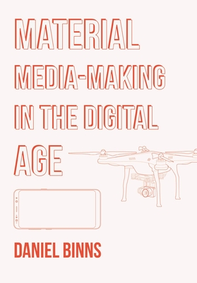 Material Media-Making in the Digital Age - Daniel Binns