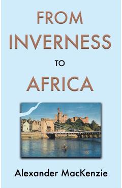 Poza produsului From Inverness to Africa: The Autobiography of Alexander MacKenzie, a Builder, in his Own Words - Alexander Mackenzie