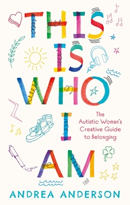 This Is Who I Am: The Autistic Woman's Creative Guide to Belonging - Andrea Anderson