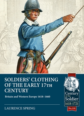 Soldiers' Clothing of the Early 17th Century: Britain and Western Europe, 1618-1660 - Lawrence Spring