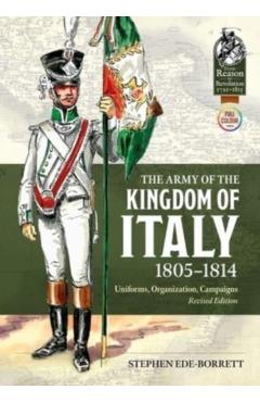 The Army of the Kingdom of Italy 1805-1814: Uniforms, Organization, Campaigns (Revised Edition) - Stephen Ede-borrett