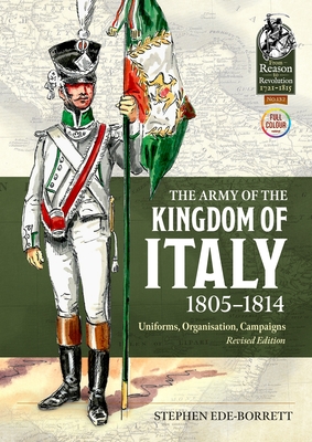 The Army of the Kingdom of Italy 1805-1814: Uniforms, Organization, Campaigns (Revised Edition) - Stephen Ede-borrett