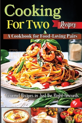 Cooking For Two Recipes: A Cookbook for Food-Loving Pairs - Emily Soto
