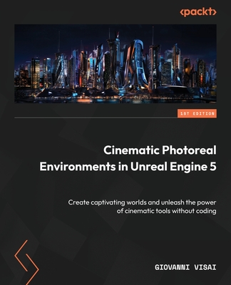 Cinematic Photoreal Environments in Unreal Engine 5: Create captivating worlds and unleash the power of cinematic tools without coding - Giovanni Visai
