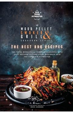 Coperta cărții 'The Wood Pellet Smoker and Grill Cookbook: The Best BBQ Recipes - The Old Texas Pitmaster'