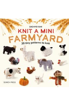 Knit a Mini Farmyard: 20 Tiny Farm Animals to Knit - Sachiyo Ishii