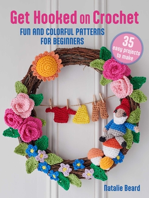 Get Hooked on Crochet: 35 Easy Projects: Fun and Colorful Patterns for Beginners - Natalie Beard