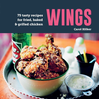 Wings: 75 Tasty Recipes for Fried, Baked & Grilled Chicken - Carol Hilker