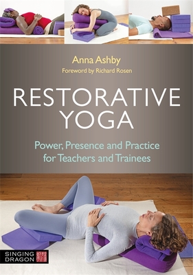 Restorative Yoga: Power, Presence and Practice for Teachers and Trainees - Anna Ashby