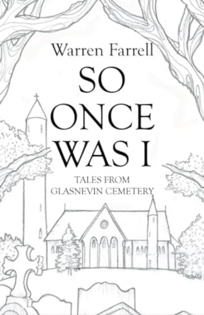 So Once Was I: Forgotten Tales from Glasnevin Cemetery - Warren Farrell