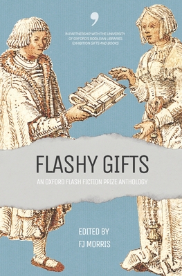 Flashy Gifts: An Oxford Flash Fiction Prize Anthology - F. J. Morris