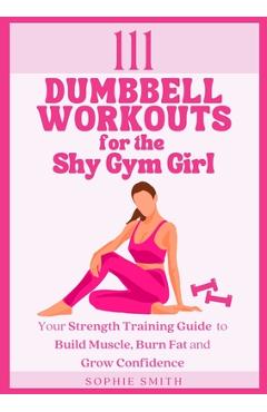 Coperta cărții '111 Dumbbell Workouts for the Shy Gym Girl: Your Strength Training Guide to Build Muscle, Burn Fat and Grow Confidence'