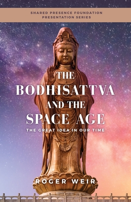 The Bodhisattva and the Space Age: The Great Idea in Our Time - Roger Weir