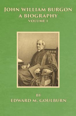 John William Burgon, A Biography: Volume I - Edward Meyrick Goulburn