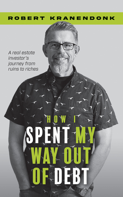 Coperta cărții 'How I Spent My Way Out of Debt: A Real Estate Investor's Journey from Ruins to Riches - Robert Kranendonk'