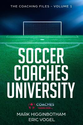 Soccer Coaches University: The Coaching Files Volume 1 - Eric Vogel