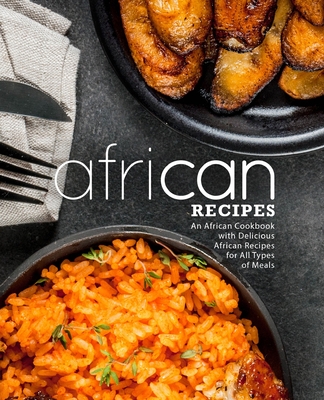 African Recipes: An African Cookbook with Delicious African Recipes for All Types of Meals - Booksumo Press