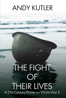 The Fight of Their Lives: A 21st-Century Primer on World War II - Andy Kutler