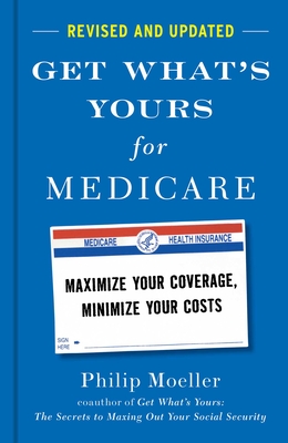 Get What's Yours for Medicare - Revised and Updated: Maximize Your Coverage, Minimize Your Costs - Philip Moeller