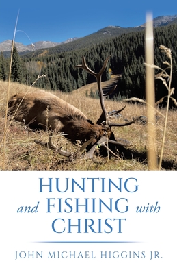 Hunting and Fishing with Christ - John Michael Higgins