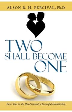 Coperta cărții 'Two Shall Become One: Basic Tips on the Road Towards a Successful Relationship - Alson B. H. Percival Ph. D.'