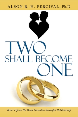Coperta cărții 'Two Shall Become One: Basic Tips on the Road Towards a Successful Relationship - Alson B. H. Percival Ph. D.'