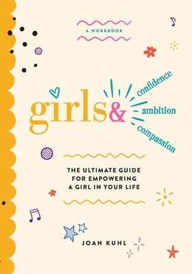 Girls &: The Ultimate Guide For Empowering A Girl In Your Life - Joan Kuhl