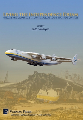 Living the Independence Dream: Ukraine and Ukrainians in Contemporary Socio-Political Context - Lada Kolomiyets