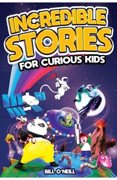 Incredible Stories for Curious Kids: A Fascinating Collection of Unbelievable True Tales to Inspire & Amaze Young Readers - Bill O'neill