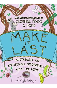 Poza produsului Make It Last: Sustainably and Affordably Preserving What We Love - Raleigh Briggs