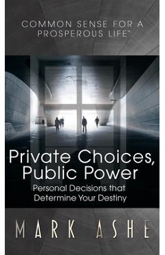 Coperta cărții 'Private Choices, Public Power: Personal Decisions that Determine Your Destiny - Mark Ashe'