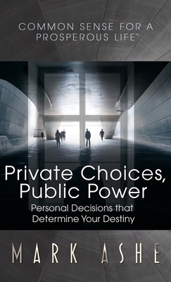 Coperta cărții 'Private Choices, Public Power: Personal Decisions that Determine Your Destiny - Mark Ashe'