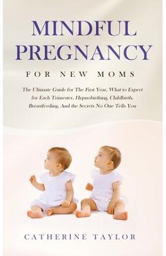 Poza produsului Mindful Pregnancy for New Moms: The Ultimate Guide for the First Year, What to Expect for Each Trimester, Hypnobirthing, Childbirth, Breastfeeding, an - Catherine Taylor